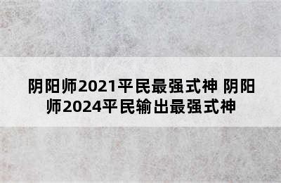 阴阳师2021平民最强式神 阴阳师2024平民输出最强式神